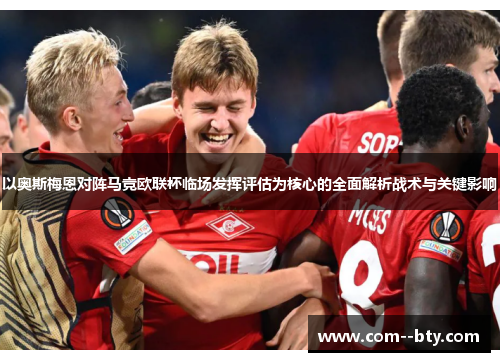 以奥斯梅恩对阵马竞欧联杯临场发挥评估为核心的全面解析战术与关键影响