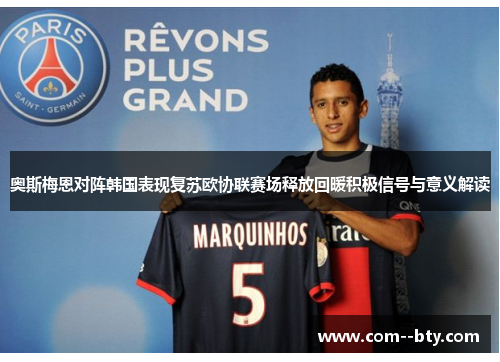 奥斯梅恩对阵韩国表现复苏欧协联赛场释放回暖积极信号与意义解读
