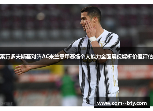 莱万多夫斯基对阵AC米兰意甲赛场个人能力全面展现解析价值评估