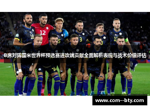 B席对阵国米世界杯预选赛进攻端贡献全面解析表现与战术价值评估