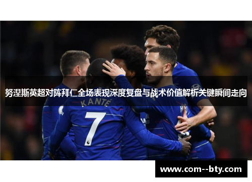 努涅斯英超对阵拜仁全场表现深度复盘与战术价值解析关键瞬间走向