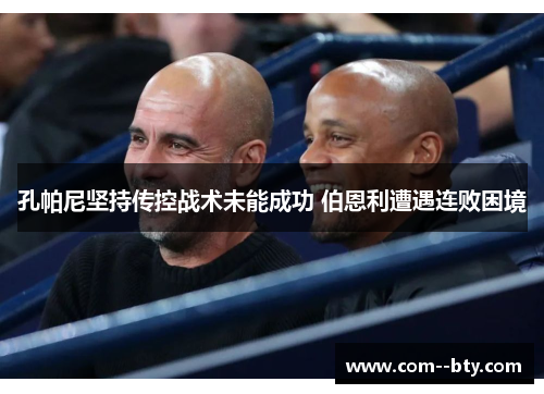 孔帕尼坚持传控战术未能成功 伯恩利遭遇连败困境