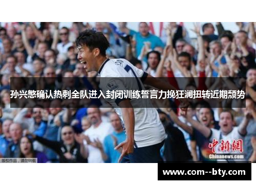 孙兴慜确认热刺全队进入封闭训练誓言力挽狂澜扭转近期颓势