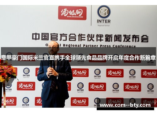 意甲豪门国际米兰官宣携手全球领先食品品牌开启年度合作新篇章