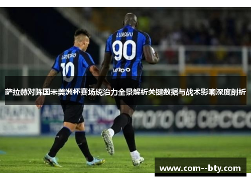 萨拉赫对阵国米美洲杯赛场统治力全景解析关键数据与战术影响深度剖析 萨拉赫对阵国米美洲杯赛场统治力全景解析关键数据与战术影响深度剖析