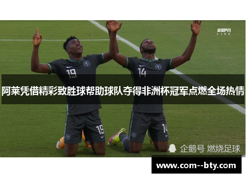 阿莱凭借精彩致胜球帮助球队夺得非洲杯冠军点燃全场热情 阿莱凭借精彩致胜球帮助球队夺得非洲杯冠军点燃全场热情