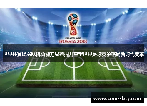 世界杯赛场弱队抗衡能力显著提升重塑世界足球竞争格局新时代变革 世界杯赛场弱队抗衡能力显著提升重塑世界足球竞争格局新时代变革