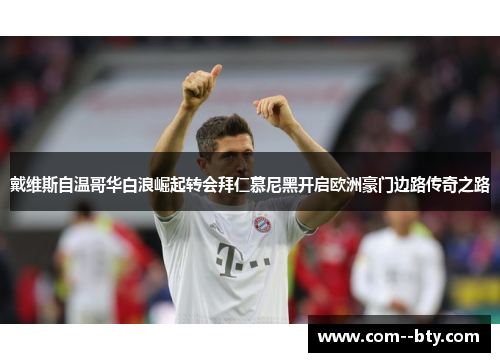 戴维斯自温哥华白浪崛起转会拜仁慕尼黑开启欧洲豪门边路传奇之路 戴维斯自温哥华白浪崛起转会拜仁慕尼黑开启欧洲豪门边路传奇之路