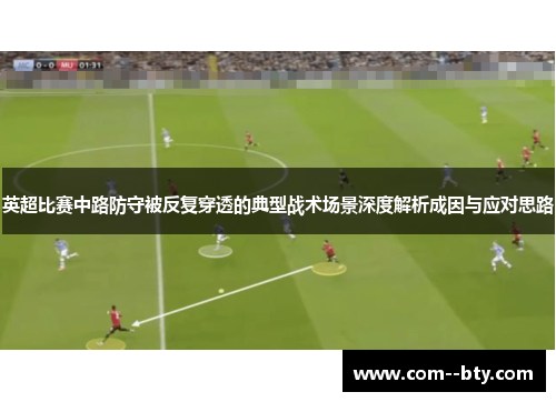 英超比赛中路防守被反复穿透的典型战术场景深度解析成因与应对思路